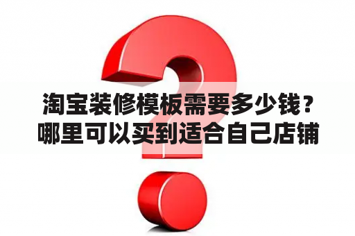 淘宝装修模板需要多少钱？哪里可以买到适合自己店铺的模板？