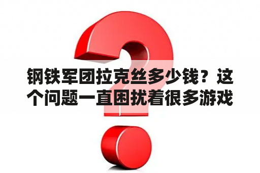 钢铁军团拉克丝多少钱？这个问题一直困扰着很多游戏爱好者，而今天我们就来一探究竟。