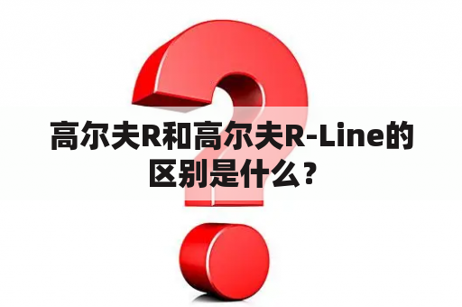 高尔夫R和高尔夫R-Line的区别是什么？