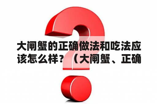 大闸蟹的正确做法和吃法应该怎么样？（大闸蟹、正确做法、吃法）