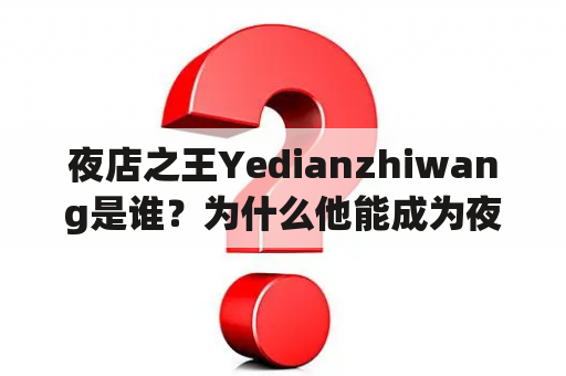 夜店之王Yedianzhiwang是谁？为什么他能成为夜店界的传奇？