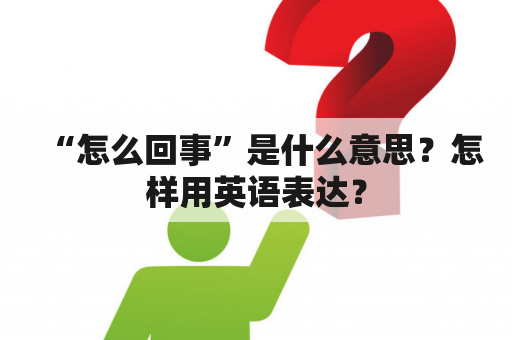 “怎么回事”是什么意思？怎样用英语表达？