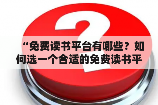 “免费读书平台有哪些？如何选一个合适的免费读书平台？”——这是很多书虫们想了解的问题。说到免费读书平台，相信大家最熟悉的要数“小说阅读网”、“书旗小说”、“阅文集团”等平台了。这些平台自成立以来，推出了众多热门小说、畅销书籍、原创作品等，非常受欢迎。但是，随着时间的推移和市场的竞争，有些平台的质量越来越差，甚至出现了侵权、广告等问题，影响了用户的体验。