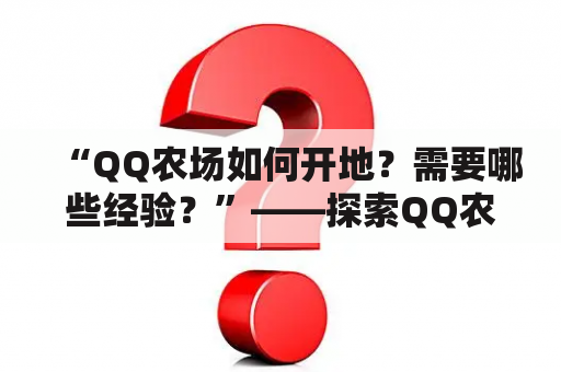 “QQ农场如何开地？需要哪些经验？”——探索QQ农场开地技巧