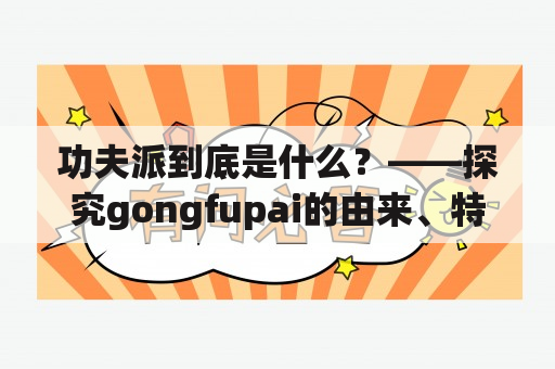 功夫派到底是什么？——探究gongfupai的由来、特点与影响