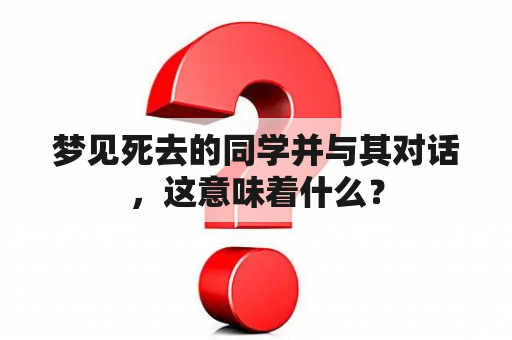 梦见死去的同学并与其对话，这意味着什么？