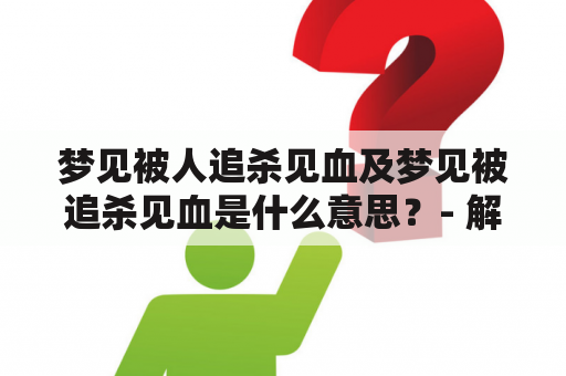 梦见被人追杀见血及梦见被追杀见血是什么意思？- 解梦