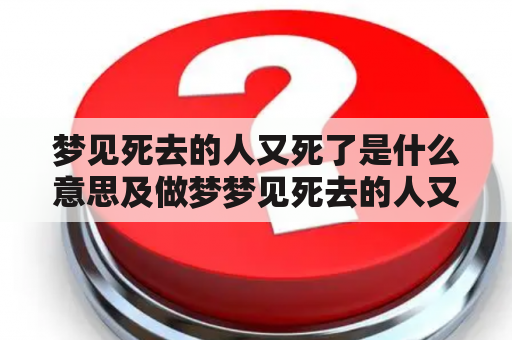 梦见死去的人又死了是什么意思及做梦梦见死去的人又死了是什么意思