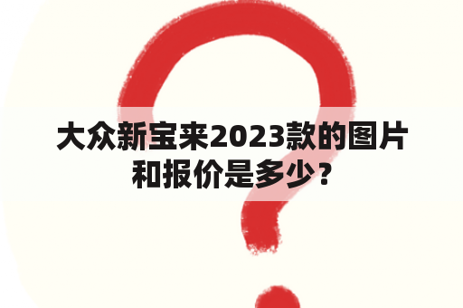 大众新宝来2023款的图片和报价是多少？