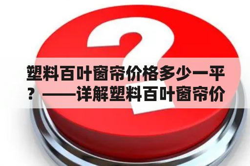 塑料百叶窗帘价格多少一平？——详解塑料百叶窗帘价格