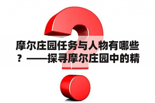 摩尔庄园任务与人物有哪些？——探寻摩尔庄园中的精彩活动与鲜明人物