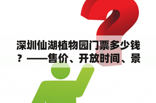 深圳仙湖植物园门票多少钱？——售价、开放时间、景点介绍