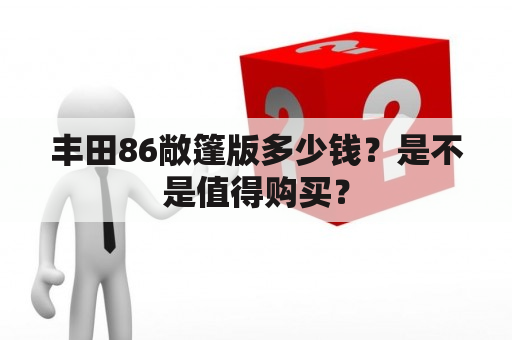 丰田86敞篷版多少钱？是不是值得购买？