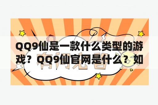 QQ9仙是一款什么类型的游戏？QQ9仙官网是什么？如何通过QQ9仙官网下载游戏？