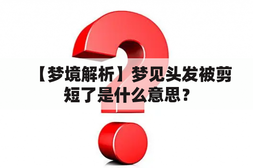 【梦境解析】梦见头发被剪短了是什么意思？