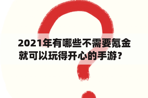 2021年有哪些不需要氪金就可以玩得开心的手游？ | 2021、不氪金、良心手游、排行榜