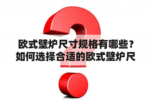 欧式壁炉尺寸规格有哪些？如何选择合适的欧式壁炉尺寸？