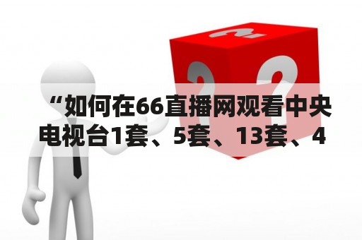 “如何在66直播网观看中央电视台1套、5套、13套、4套、8套的在线直播？”