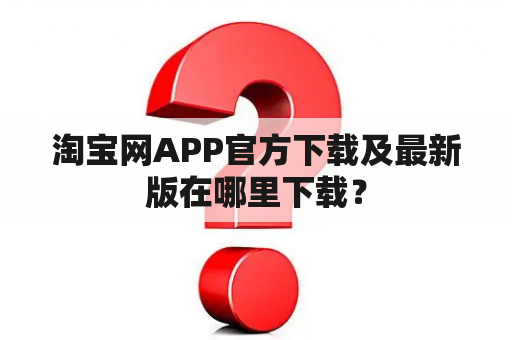 淘宝网APP官方下载及最新版在哪里下载？