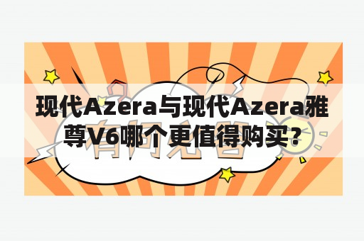 现代Azera与现代Azera雅尊V6哪个更值得购买？