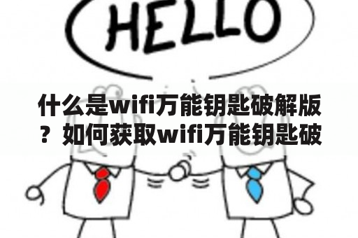 什么是wifi万能钥匙破解版？如何获取wifi万能钥匙破解版及其2023版本？