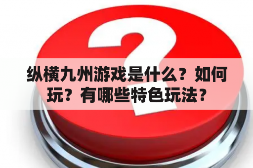 纵横九州游戏是什么？如何玩？有哪些特色玩法？