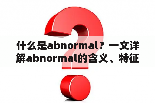 什么是abnormal？一文详解abnormal的含义、特征及相关领域应用