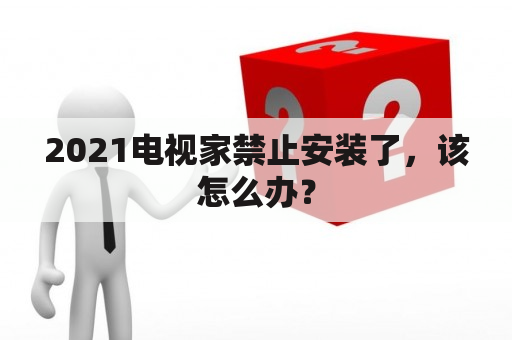 2021电视家禁止安装了，该怎么办？