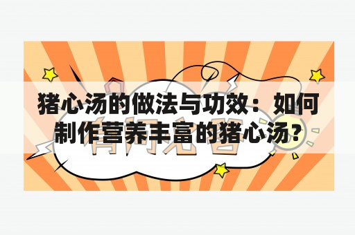 猪心汤的做法与功效：如何制作营养丰富的猪心汤？