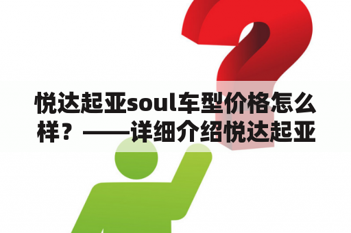 悦达起亚soul车型价格怎么样？——详细介绍悦达起亚soul的各种配置和价格信息