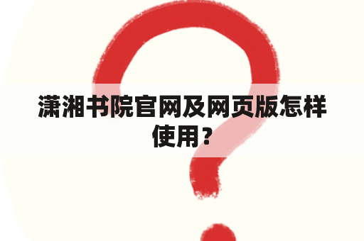 潇湘书院官网及网页版怎样使用？