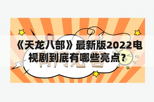 《天龙八部》最新版2022电视剧到底有哪些亮点？