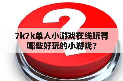 7k7k单人小游戏在线玩有哪些好玩的小游戏？