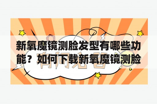 新氧魔镜测脸发型有哪些功能？如何下载新氧魔镜测脸发型App？