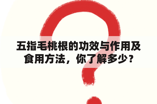 五指毛桃根的功效与作用及食用方法，你了解多少？