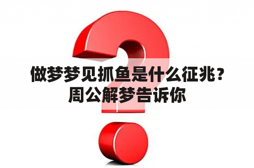 做梦梦见抓鱼是什么征兆？周公解梦告诉你