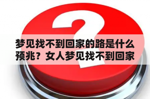 梦见找不到回家的路是什么预兆？女人梦见找不到回家的路又意味着什么？