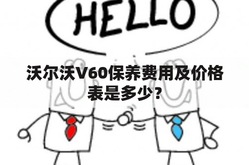 沃尔沃V60保养费用及价格表是多少？