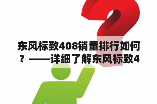 东风标致408销量排行如何？——详细了解东风标致408销量情况