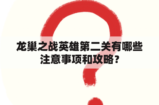 龙巢之战英雄第二关有哪些注意事项和攻略？