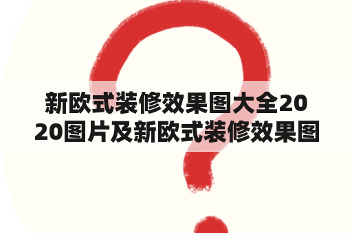 新欧式装修效果图大全2020图片及新欧式装修效果图大全2020图片欣赏——什么是新欧式装修风格？