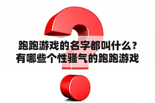 跑跑游戏的名字都叫什么？有哪些个性骚气的跑跑游戏名字？