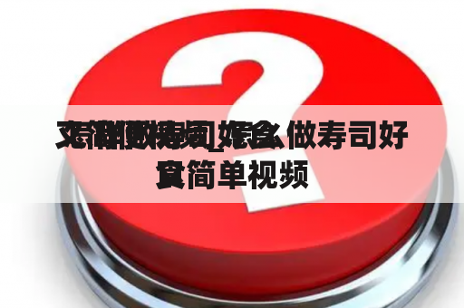  怎样做寿司好食
又简便视频_怎么做寿司好食
又简单视频