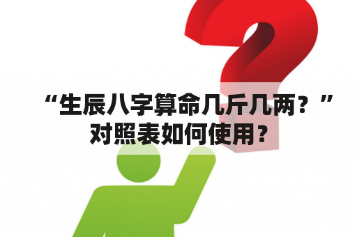 “生辰八字算命几斤几两？”对照表如何使用？