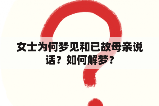 女士为何梦见和已故母亲说话？如何解梦？