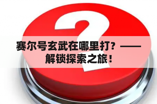 赛尔号玄武在哪里打？——解锁探索之旅！