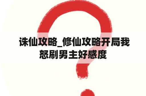  诛仙攻略_修仙攻略开局我怒刷男主好感度