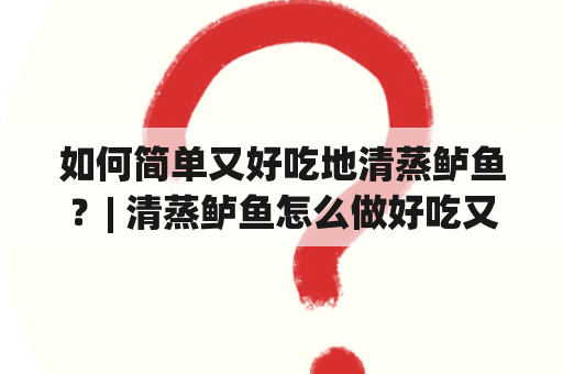 如何简单又好吃地清蒸鲈鱼？| 清蒸鲈鱼怎么做好吃又简单 | 清蒸鲈鱼怎么做好吃又简单视频