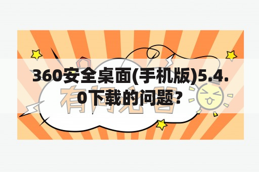 360安全桌面(手机版)5.4.0下载的问题？