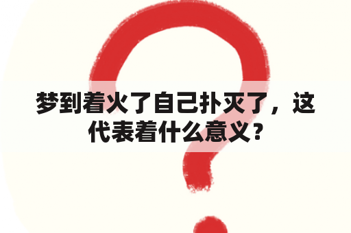 梦到着火了自己扑灭了，这代表着什么意义？